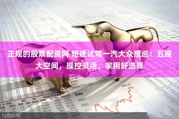 正规的股票配资网 短途试驾一汽大众揽巡：五座大空间，操控灵活，家用好选择