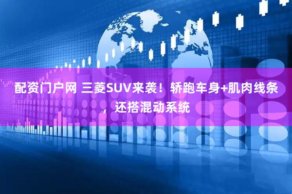 配资门户网 三菱SUV来袭！轿跑车身+肌肉线条，还搭混动系统
