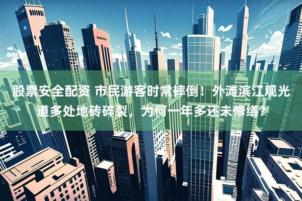 股票安全配资 市民游客时常摔倒！外滩滨江观光道多处地砖碎裂，为何一年多还未修缮？