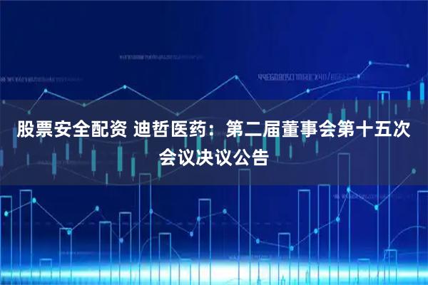 股票安全配资 迪哲医药：第二届董事会第十五次会议决议公告