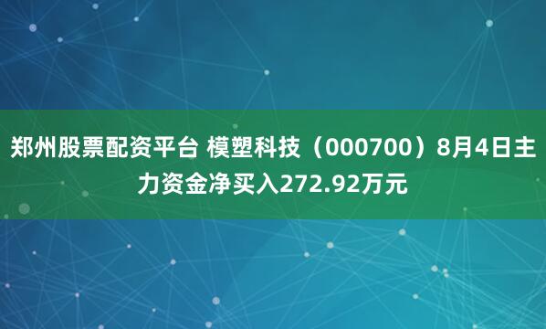郑州股票配资平台 模塑科技（000700）8月4日主力资金净买入272.92万元
