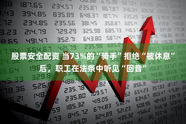 股票安全配资 当73%的“骑手”拒绝“被休息”后，职工在法条中听见“回音”
