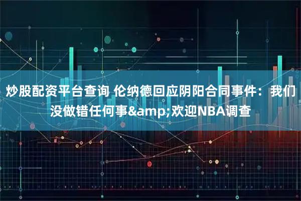 炒股配资平台查询 伦纳德回应阴阳合同事件：我们没做错任何事&欢迎NBA调查